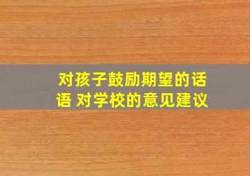 对孩子鼓励期望的话语 对学校的意见建议